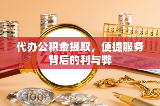 天宁代办公积金提取，便捷服务背后的利与弊