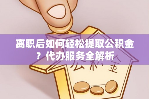 天宁离职后如何轻松提取公积金？代办服务全解析