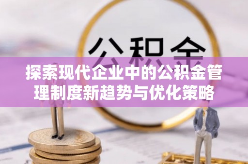 天宁探索现代企业中的公积金管理制度新趋势与优化策略