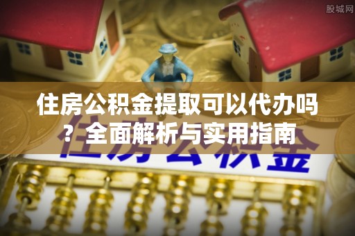 天宁住房公积金提取可以代办吗？全面解析与实用指南