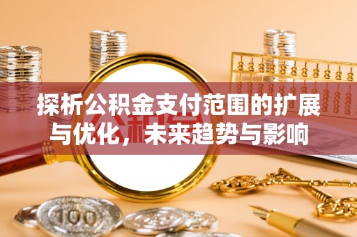天宁探析公积金支付范围的扩展与优化，未来趋势与影响