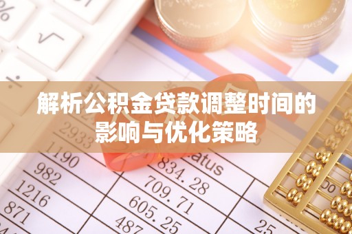 天宁解析公积金贷款调整时间的影响与优化策略