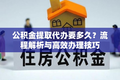天宁公积金提取代办要多久？流程解析与高效办理技巧