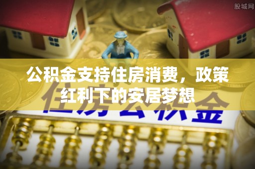 天宁公积金支持住房消费，政策红利下的安居梦想