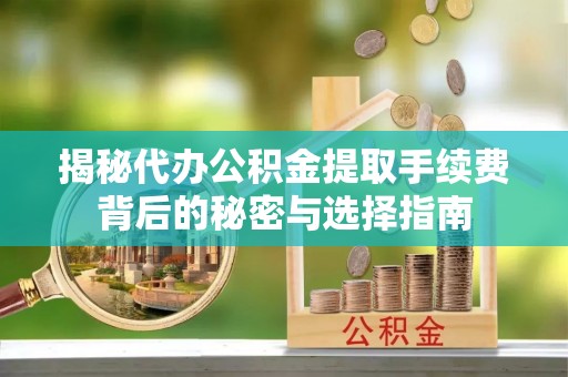天宁揭秘代办公积金提取手续费背后的秘密与选择指南