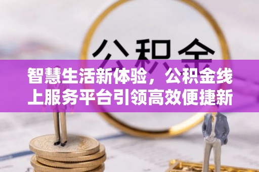 天宁智慧生活新体验，公积金线上服务平台引领高效便捷新潮流