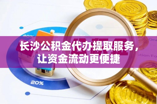 天宁长沙公积金代办提取服务，让资金流动更便捷