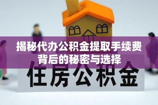 天宁揭秘代办公积金提取手续费背后的秘密与选择
