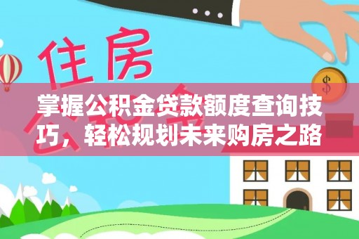 天宁掌握公积金贷款额度查询技巧，轻松规划未来购房之路