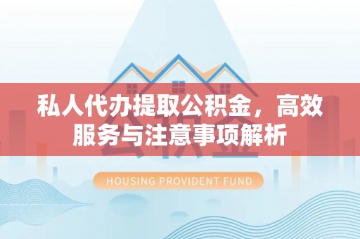 天宁私人代办提取公积金，高效服务与注意事项解析