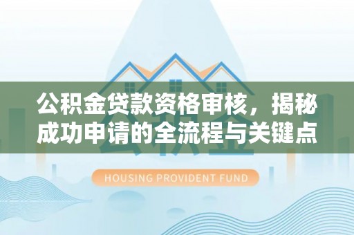 天宁公积金贷款资格审核，揭秘成功申请的全流程与关键点