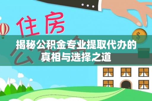 天宁揭秘公积金专业提取代办的真相与选择之道