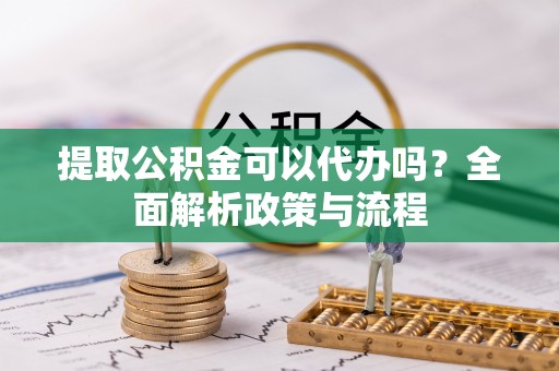 天宁提取公积金可以代办吗？全面解析政策与流程