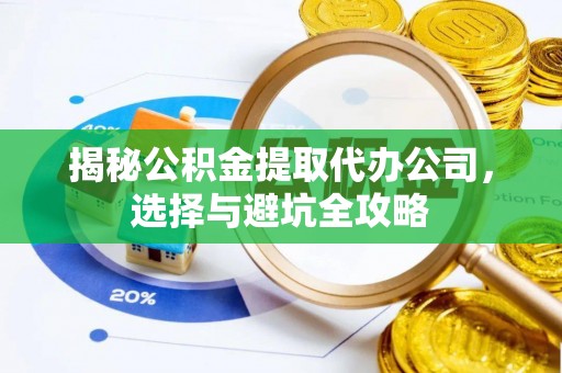 天宁揭秘公积金提取代办公司，选择与避坑全攻略