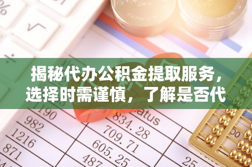 天宁揭秘代办公积金提取服务，选择时需谨慎，了解是否代办公积金提取可靠吗？