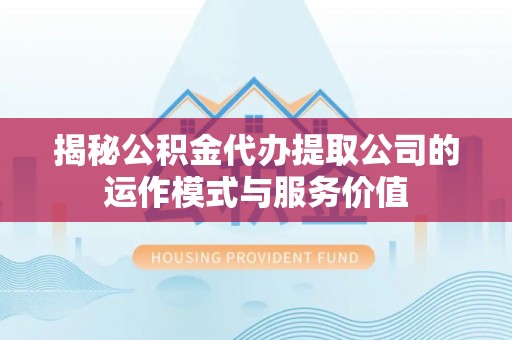 天宁揭秘公积金代办提取公司的运作模式与服务价值