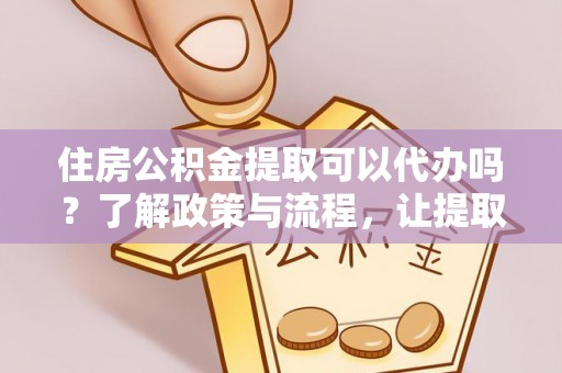天宁住房公积金提取可以代办吗？了解政策与流程，让提取更便捷