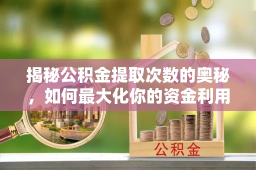 天宁揭秘公积金提取次数的奥秘，如何最大化你的资金利用？