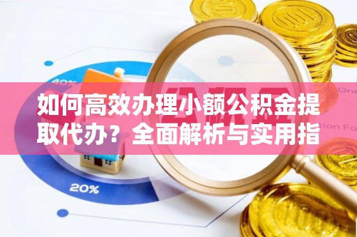 天宁如何高效办理小额公积金提取代办？全面解析与实用指南