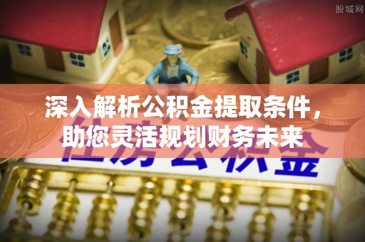 天宁深入解析公积金提取条件，助您灵活规划财务未来