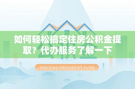 天宁如何轻松搞定住房公积金提取？代办服务了解一下
