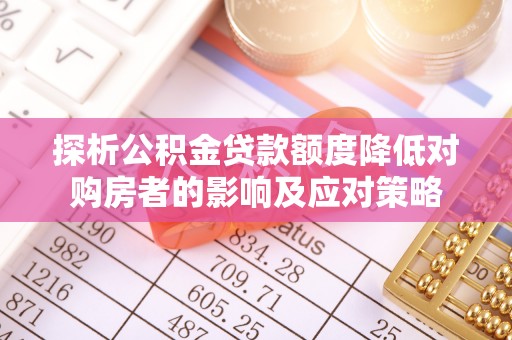 天宁探析公积金贷款额度降低对购房者的影响及应对策略