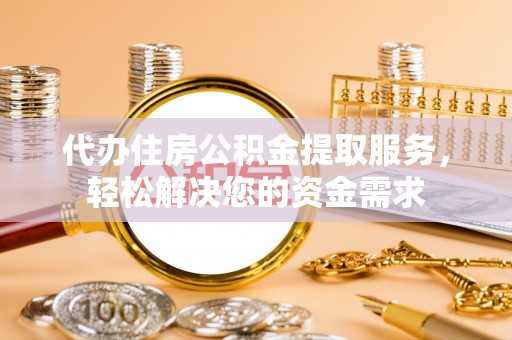 天宁代办住房公积金提取服务，轻松解决您的资金需求