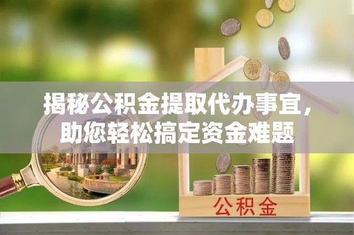 天宁揭秘公积金提取代办事宜，助您轻松搞定资金难题