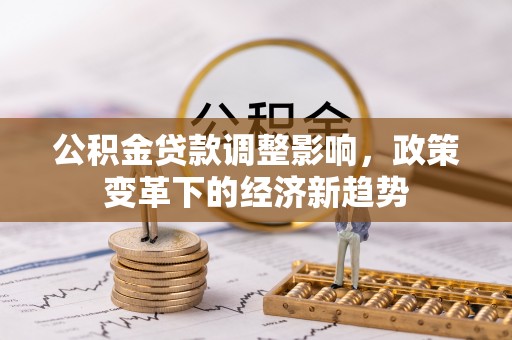 天宁公积金贷款调整影响，政策变革下的经济新趋势