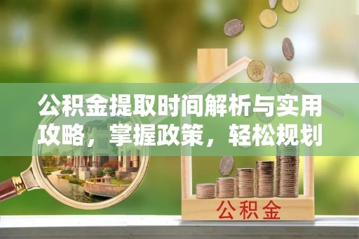 天宁公积金提取时间解析与实用攻略，掌握政策，轻松规划未来