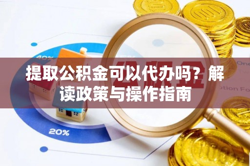 天宁提取公积金可以代办吗？解读政策与操作指南