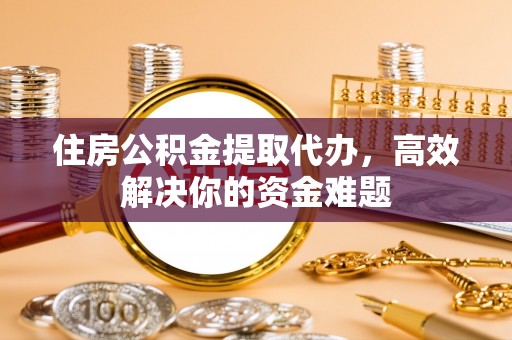 天宁住房公积金提取代办，高效解决你的资金难题