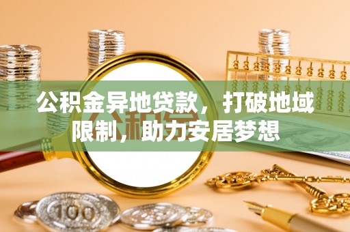 天宁公积金异地贷款，打破地域限制，助力安居梦想
