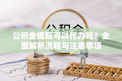 天宁公积金提取可以代办吗？全面解析流程与注意事项