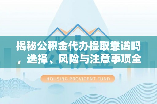 天宁揭秘公积金代办提取靠谱吗，选择、风险与注意事项全解析