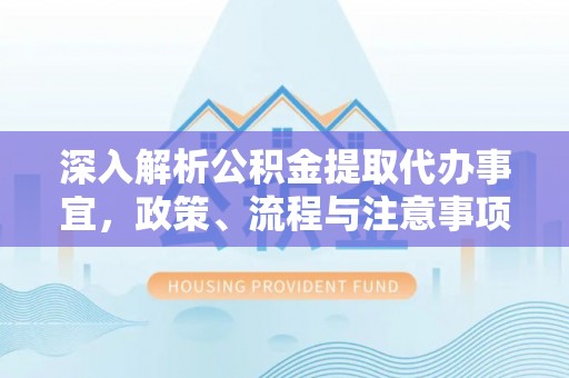 天宁深入解析公积金提取代办事宜，政策、流程与注意事项全攻略