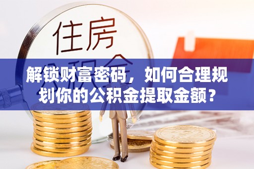 天宁解锁财富密码，如何合理规划你的公积金提取金额？