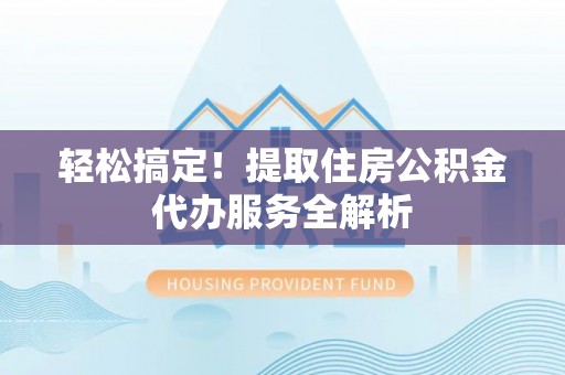 天宁轻松搞定！提取住房公积金代办服务全解析