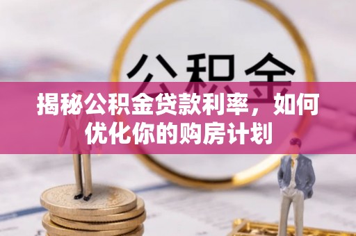 天宁揭秘公积金贷款利率，如何优化你的购房计划