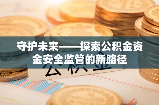 天宁守护未来——探索公积金资金安全监管的新路径