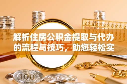 天宁解析住房公积金提取与代办的流程与技巧，助您轻松实现资金流动