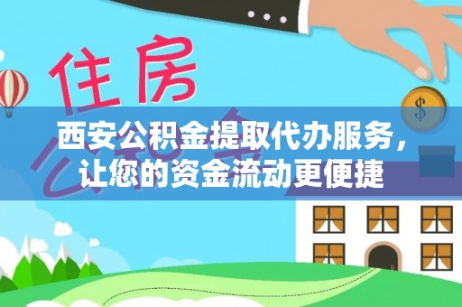 天宁西安公积金提取代办服务，让您的资金流动更便捷