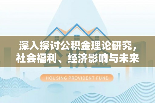 天宁深入探讨公积金理论研究，社会福利、经济影响与未来展望