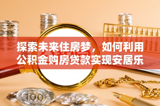 天宁探索未来住房梦，如何利用公积金购房贷款实现安居乐业