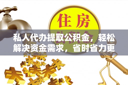 天宁私人代办提取公积金，轻松解决资金需求，省时省力更高效