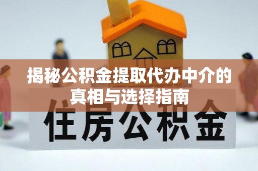 天宁揭秘公积金提取代办中介的真相与选择指南