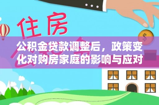 天宁公积金贷款调整后，政策变化对购房家庭的影响与应对策略