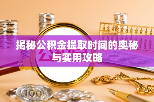 天宁揭秘公积金提取时间的奥秘与实用攻略
