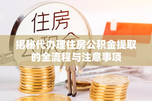 天宁揭秘代办理住房公积金提取的全流程与注意事项