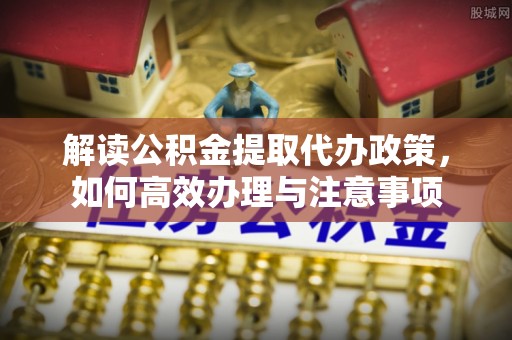 天宁解读公积金提取代办政策，如何高效办理与注意事项
